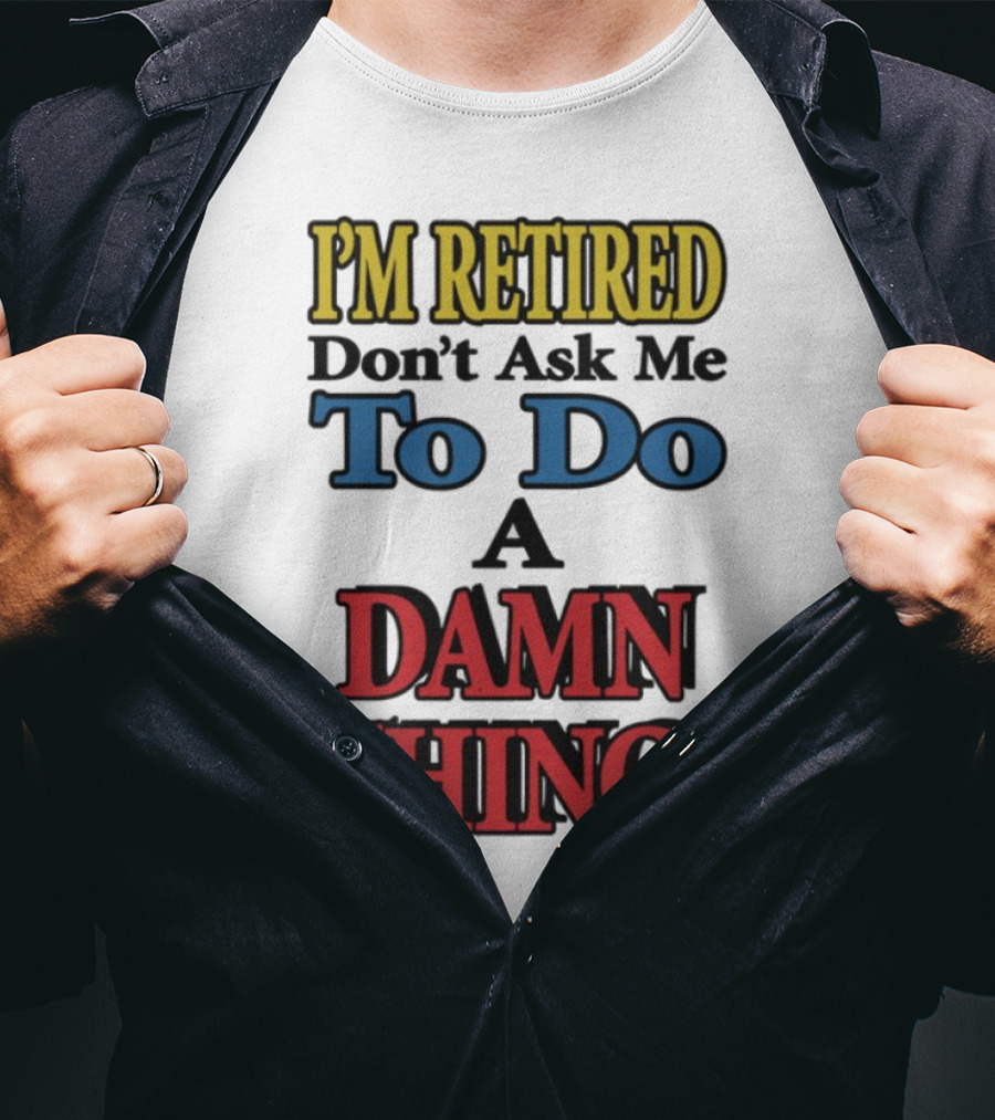 I'm Retired Don't Ask Me To Do A Damn Thing Fun Retirement Mood T-Shirt