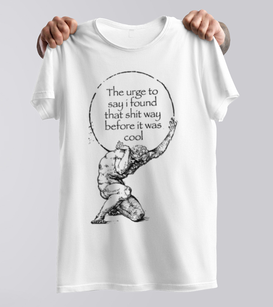 The Urge To Say I Found That Shit Way Before It Was Cool Atlas Mythology T-Shirt
