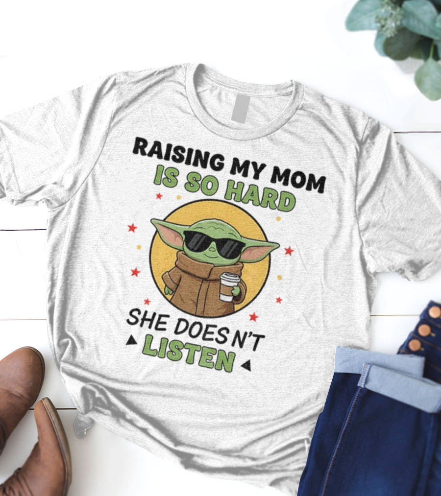 Raising My Mom Is So Hard Baby Yoda She Doesn't Listen T-Shirt