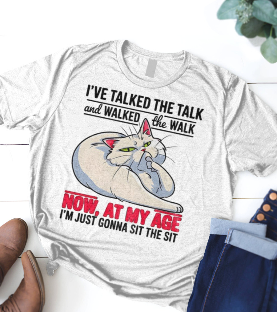 I’ve Talked The Talk And Walked The Walk Now At My Age I'm Just Gonna Sit The Sit Cat T-Shirt