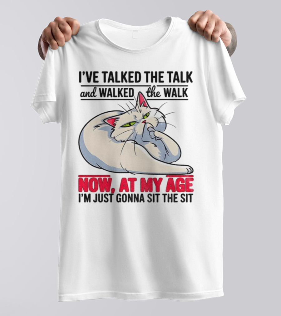 I’ve Talked The Talk And Walked The Walk Now At My Age I'm Just Gonna Sit The Sit Cat T-Shirt