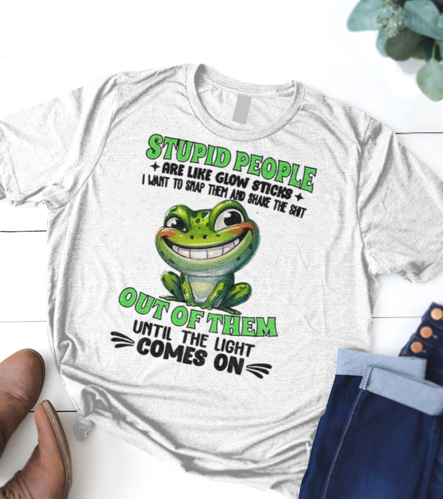 Stupid People Are Like Glow Sticks Snap Them Shake The Shit Out Of Them Until The Light Comes On Frog Smile T-Shirt