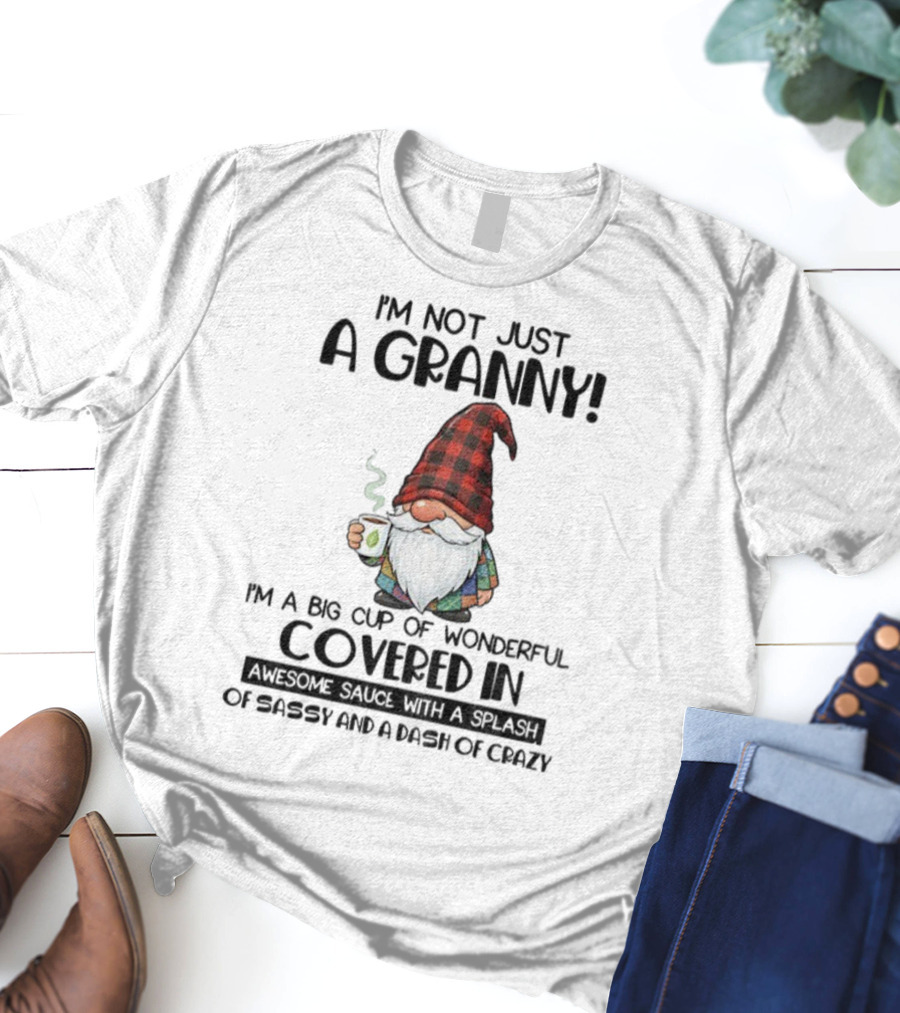 I'm Not Just A Granny Gnome Big Cup Of Wonderful Covered In Awesome Sauce With Sassy And Crazy T-Shirt