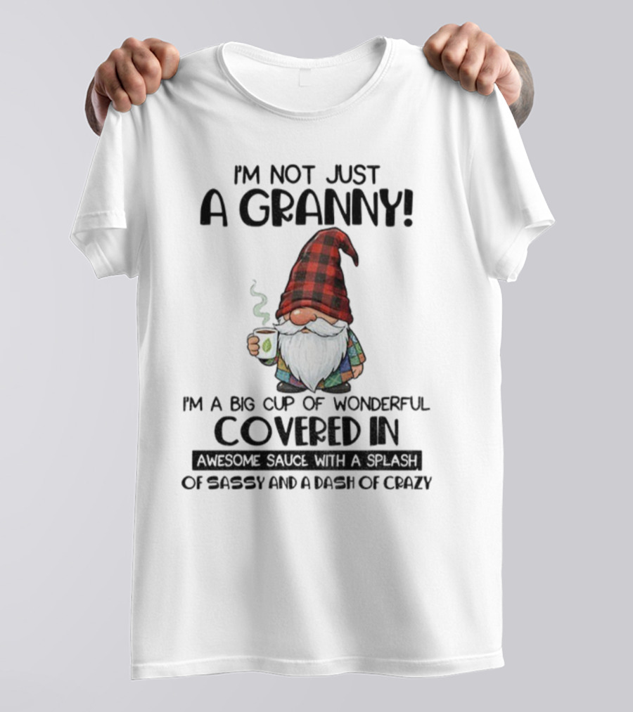 I'm Not Just A Granny Gnome Big Cup Of Wonderful Covered In Awesome Sauce With Sassy And Crazy T-Shirt