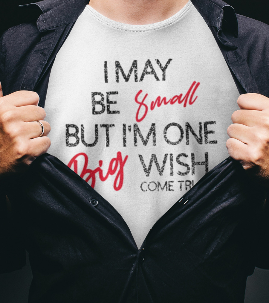 I May Be Small But I'm One Big Wish Come True T-Shirt