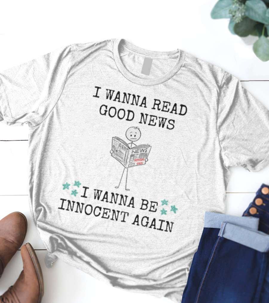 I Wanna Read Good News Stick Figure Holding Newspaper I Wanna Be Innocent Again T-Shirt