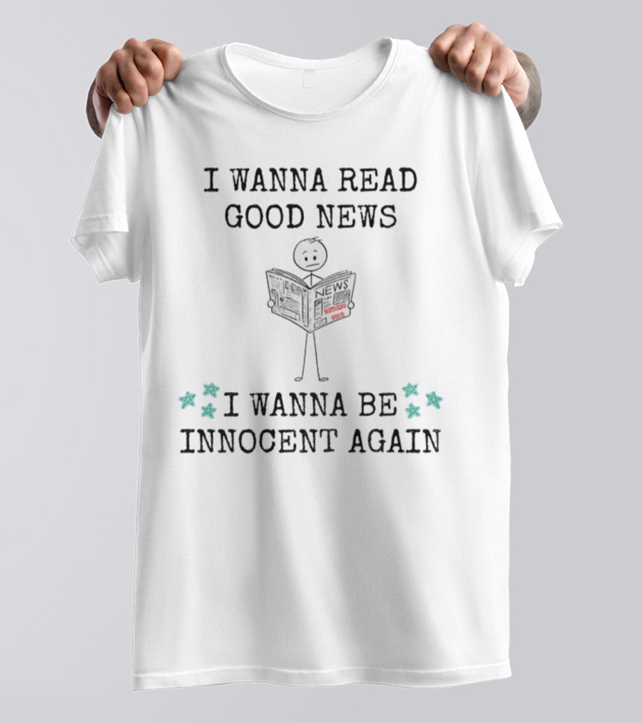 I Wanna Read Good News Stick Figure Holding Newspaper I Wanna Be Innocent Again T-Shirt