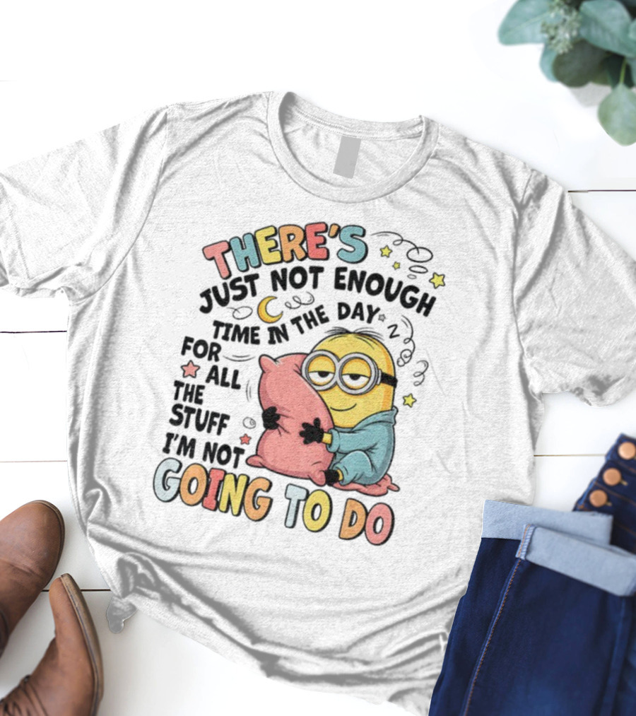 There's Just Not Enough Time In The Day For All The Stuff I'm Not Going To Do Minion Pillow Sleep T-Shirt