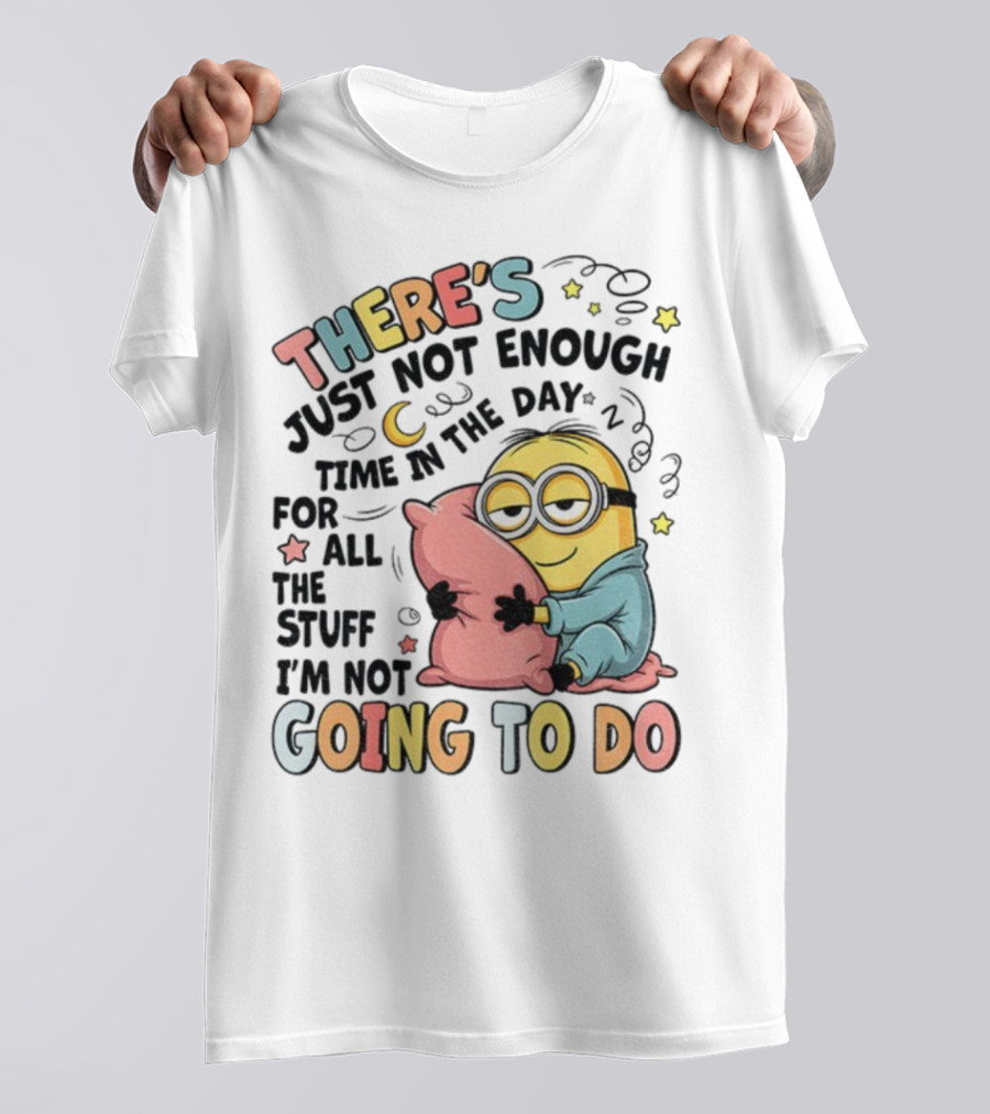 There's Just Not Enough Time In The Day For All The Stuff I'm Not Going To Do Minion Pillow Sleep T-Shirt