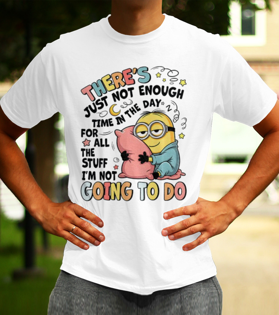 There's Just Not Enough Time In The Day For All The Stuff I'm Not Going To Do Minion Pillow Sleep T-Shirt