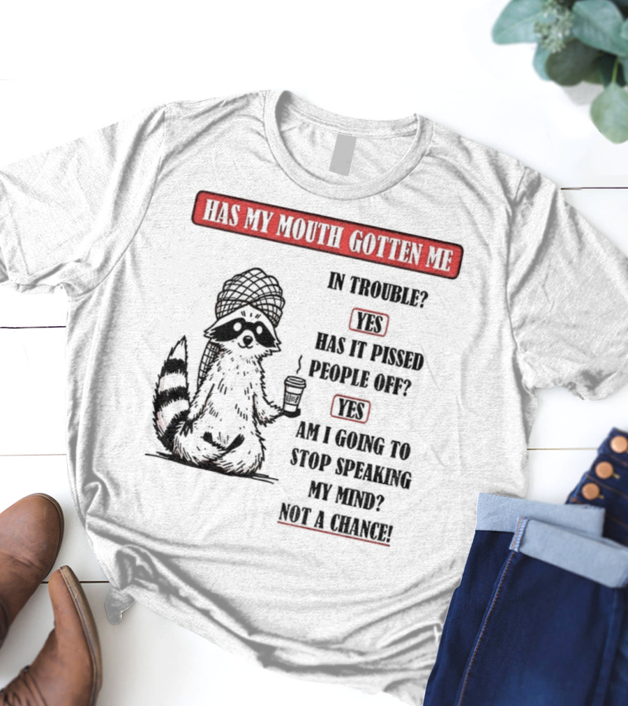 Raccoon Trouble Yes Pissed People Off Yes Stop Speaking My Mind Not A Chance T-Shirt