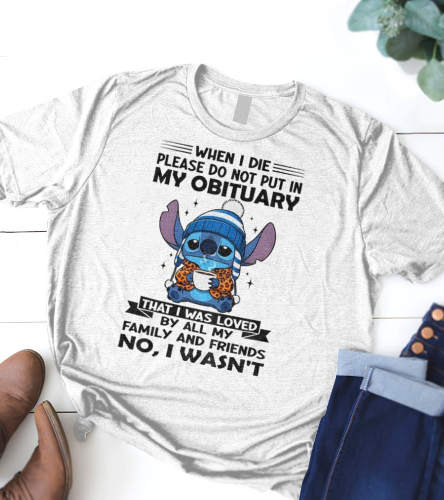 When I Die Please Do Not Put In My Obituary Stitch Loved By All Family And Friends T-Shirt