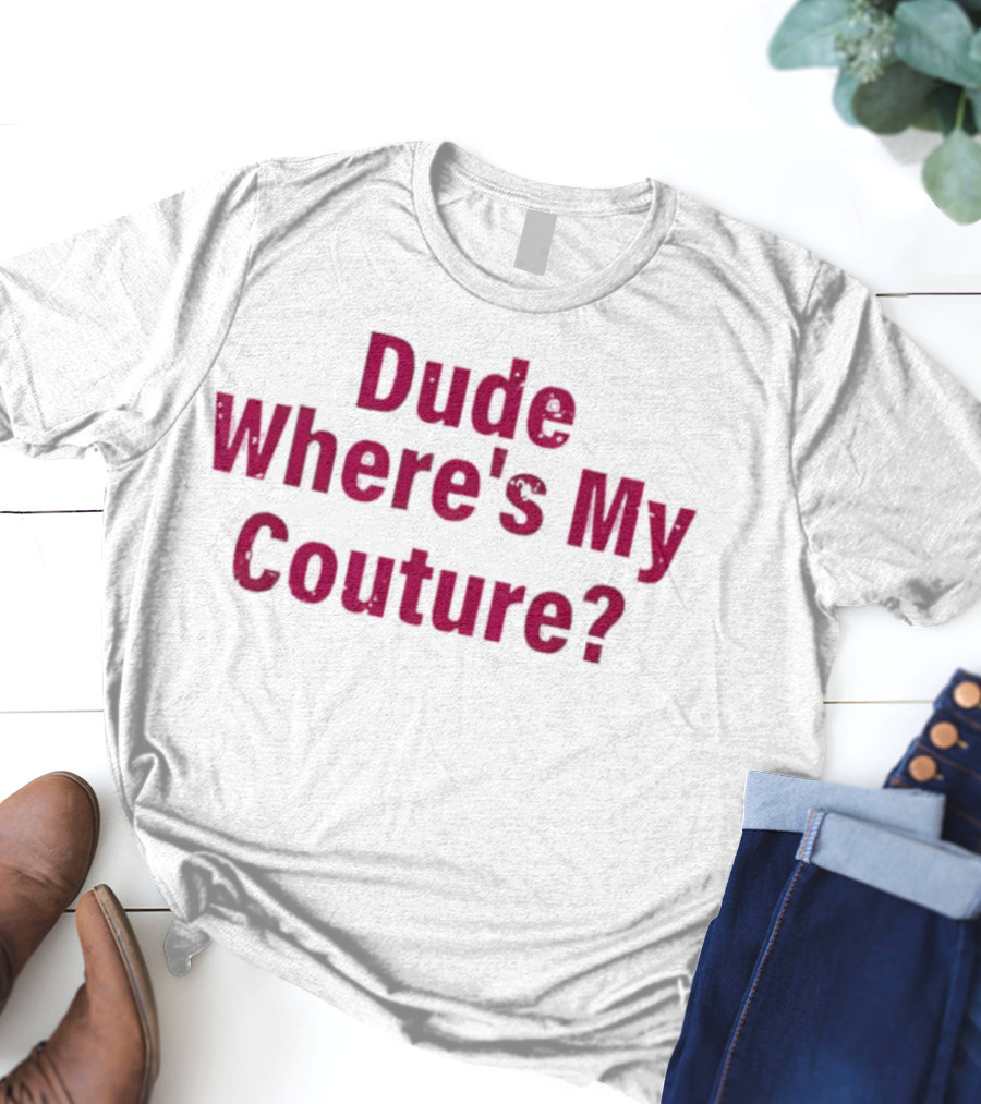 Dude Where's My Couture Sarcastic Funny Saying T-Shirt