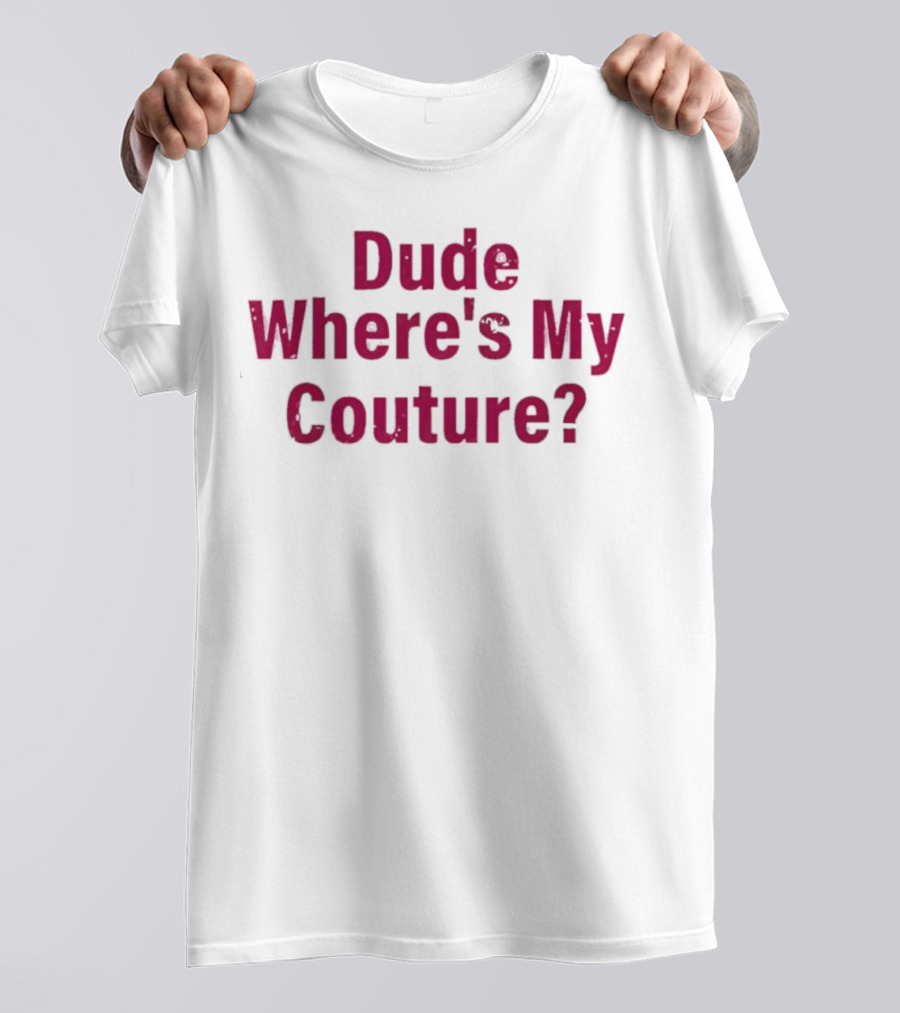 Dude Where's My Couture Sarcastic Funny Saying T-Shirt