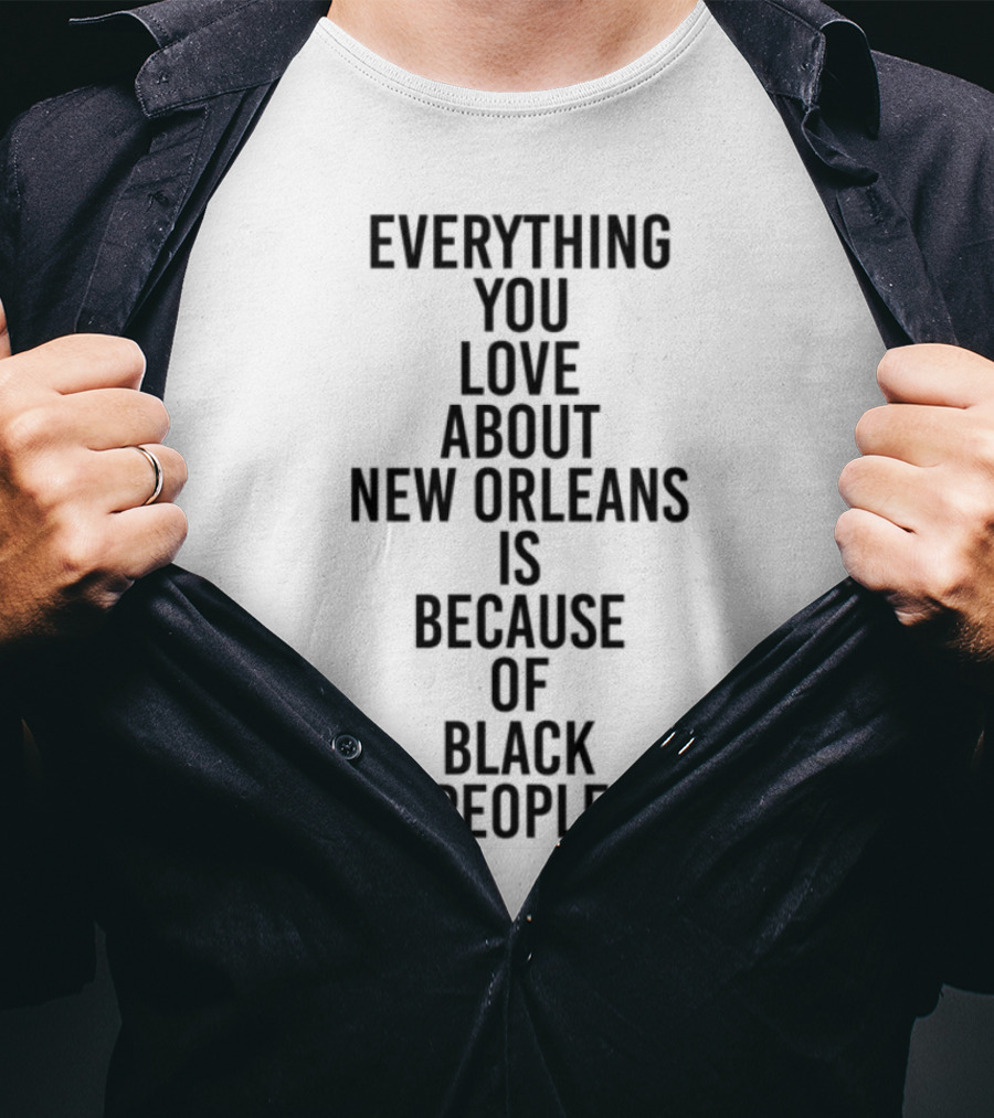 Everything You Love About New Orleans Is Because Of Black People T-Shirt