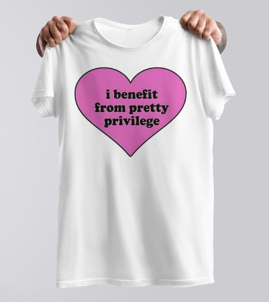 I Benefit From Pretty Privilege Pink Heart Tee T-Shirt