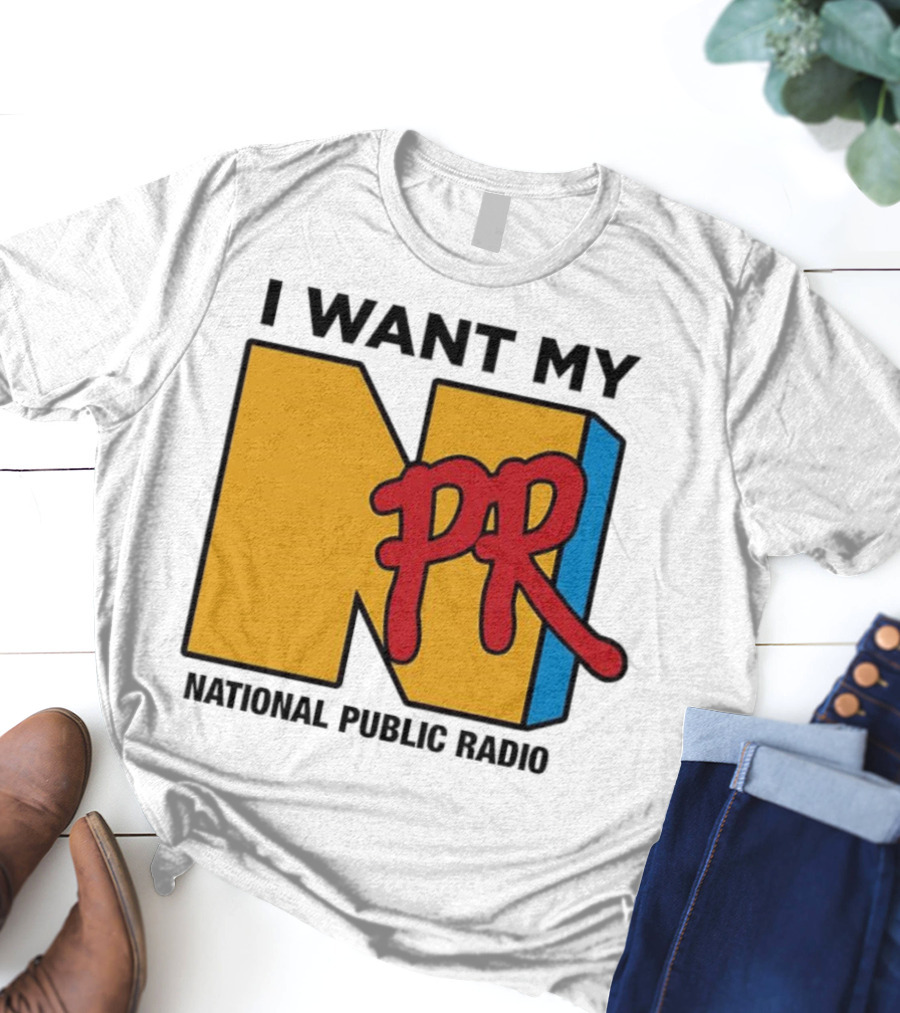 I Want My NPR National Public Radio T-Shirt