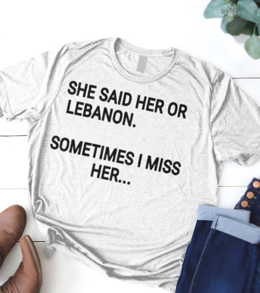 She Said Her Or Lebanon Sometimes I Miss Her T-Shirt