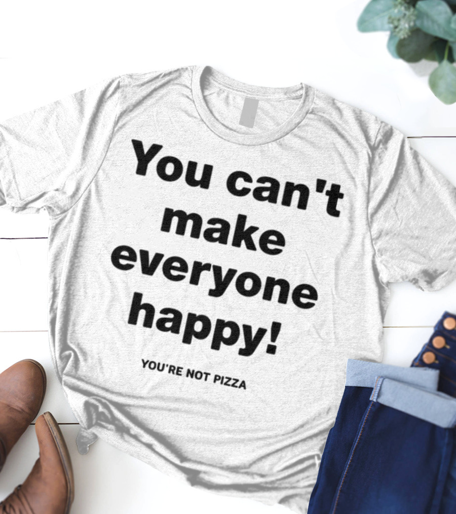 You Can't Make Everyone Happy You're Not Pizza Humor T-Shirt