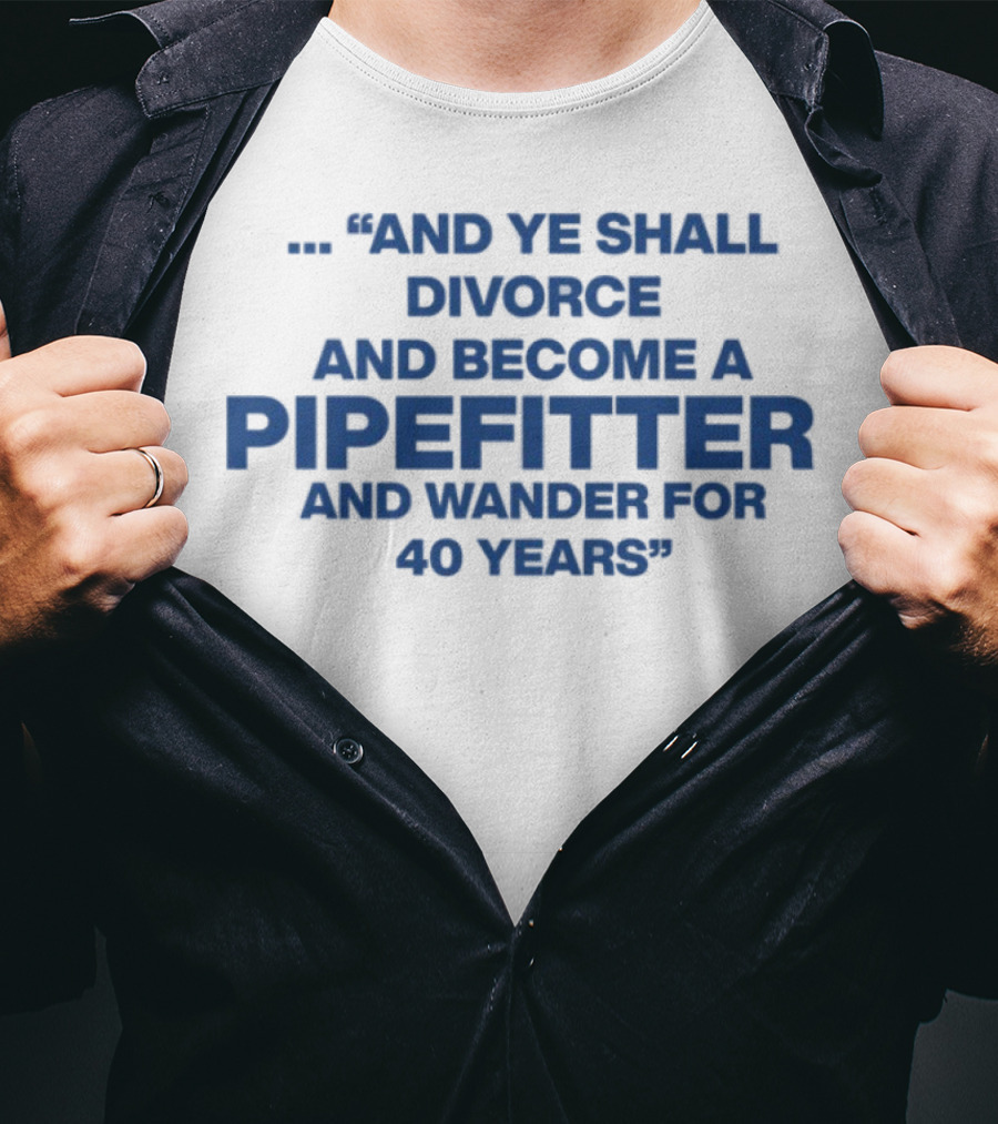 And Ye Shall Divorce And Become A Pipefitter And Wander For 40 Years T-Shirt