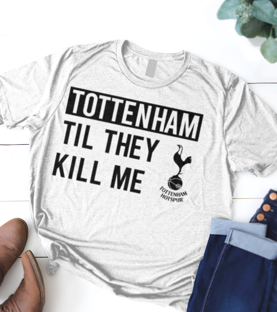 Tottenham Til They Kill Me With Iconic Football Team Imagery T-Shirt