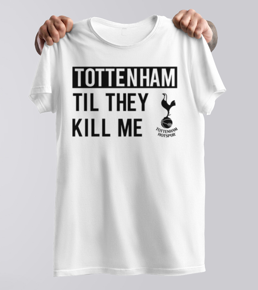 Tottenham Til They Kill Me With Iconic Football Team Imagery T-Shirt