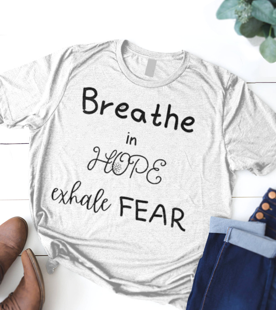 Breathe In Hope Exhale Fear Inspirational Quote T-Shirt