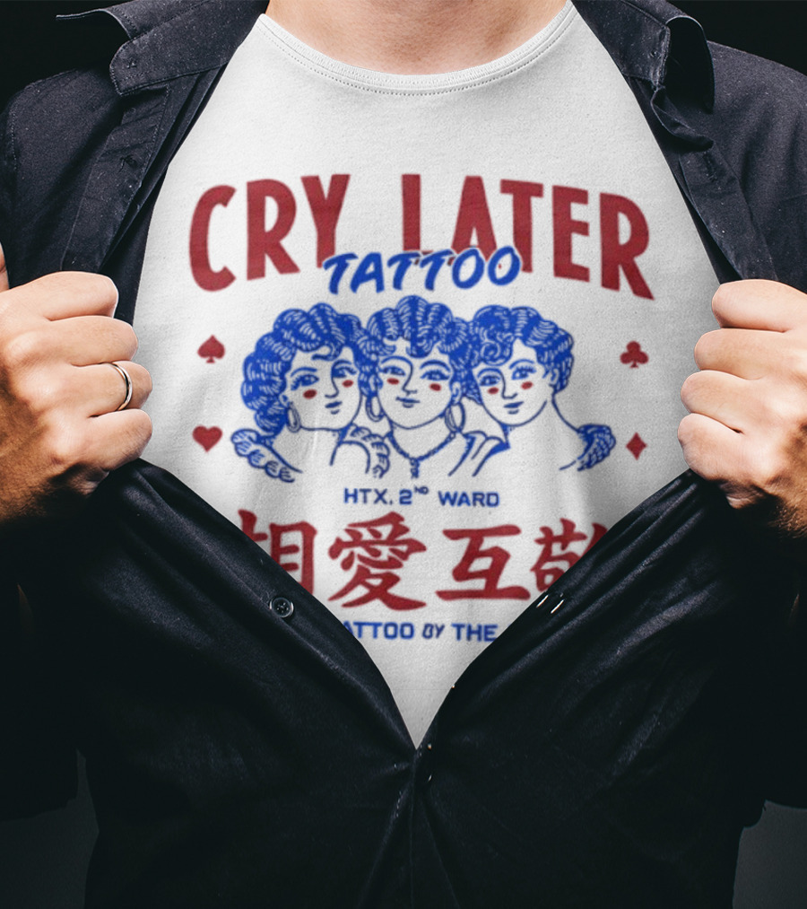 Cry Later Tattoo HTX 2nd Ward 相愛互敬 Get Tattoo By The Best T-Shirt