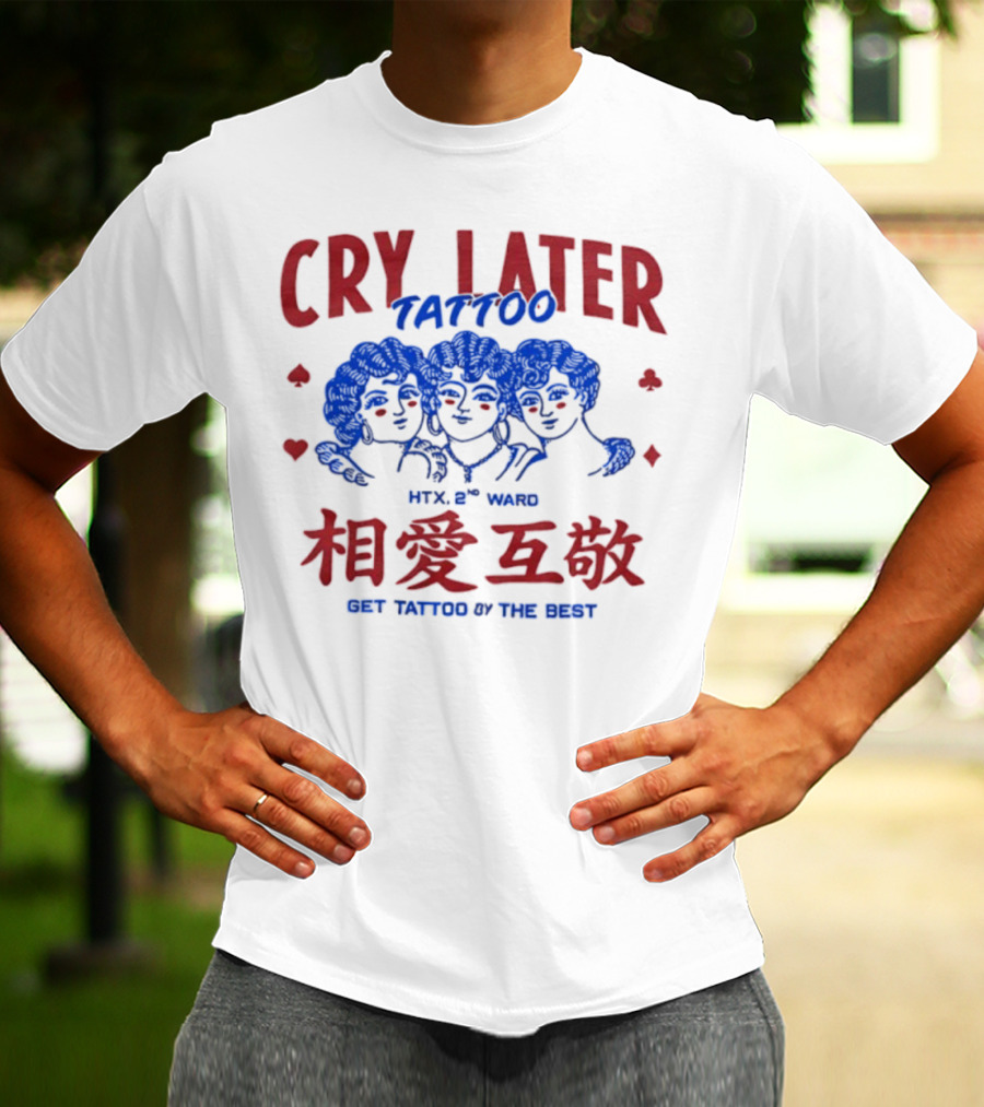 Cry Later Tattoo HTX 2nd Ward 相愛互敬 Get Tattoo By The Best T-Shirt