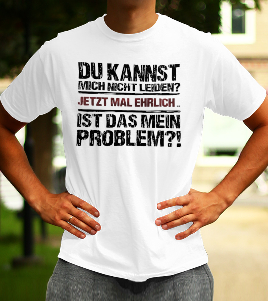 Du Kannst Mich Nicht Leiden Jetzt Mal Ehrlich Ist Das Mein Problem T-Shirt