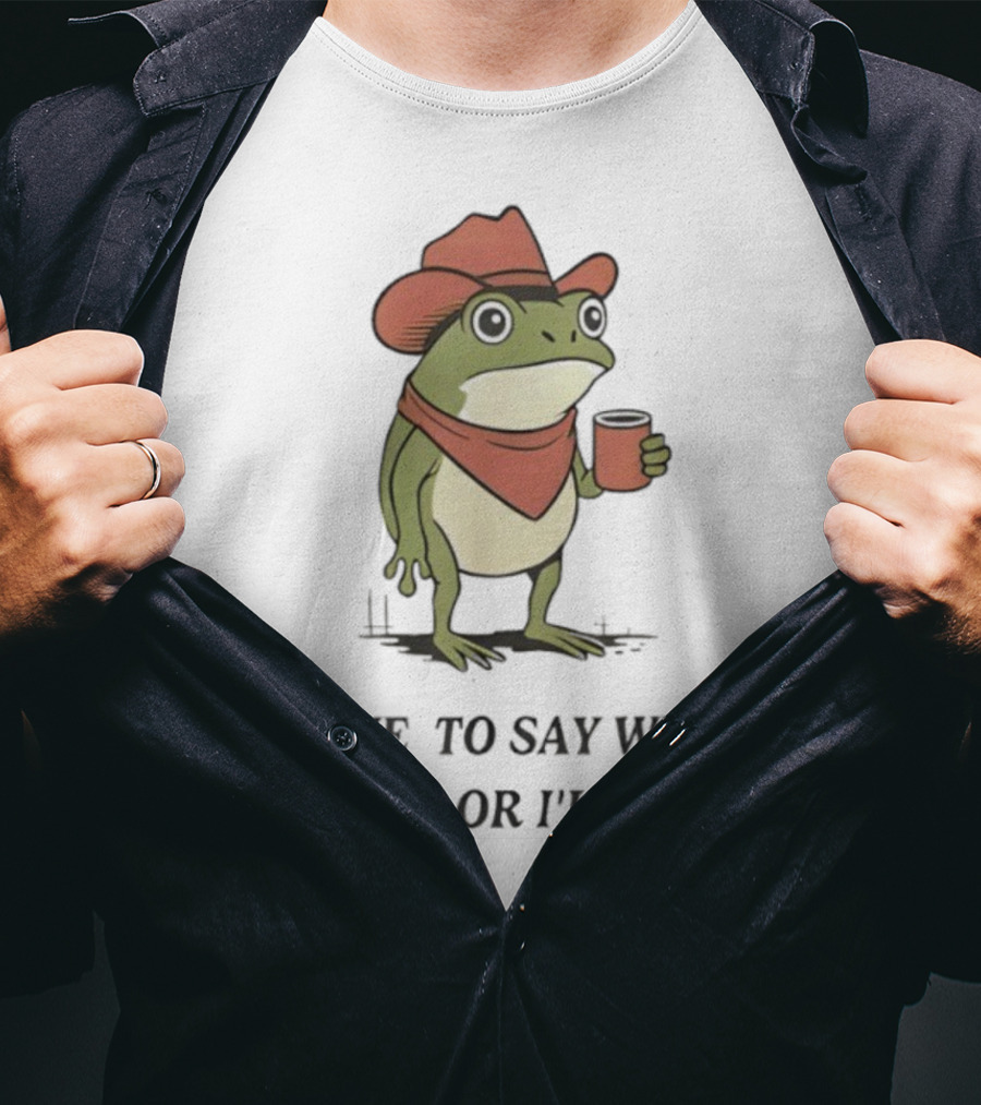 Frog Cowboy Meme I Have To Say Weird Stuff Or I'll Die Funny Quote T-Shirt