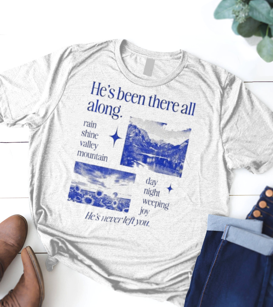 He’s Been There All Along Rain Shine Valley Mountain Day Night Weeping Joy He’s Never Left You T-Shirt