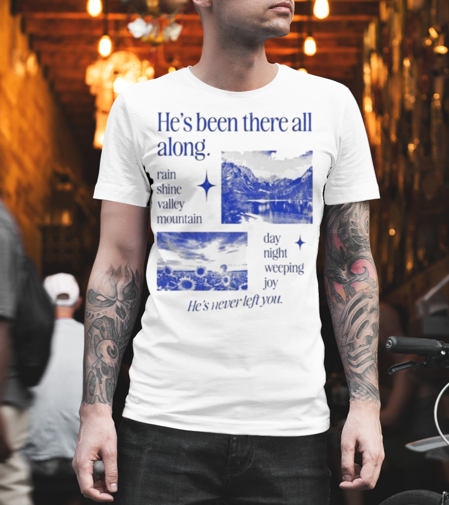 He’s Been There All Along Rain Shine Valley Mountain Day Night Weeping Joy He’s Never Left You T-Shirt