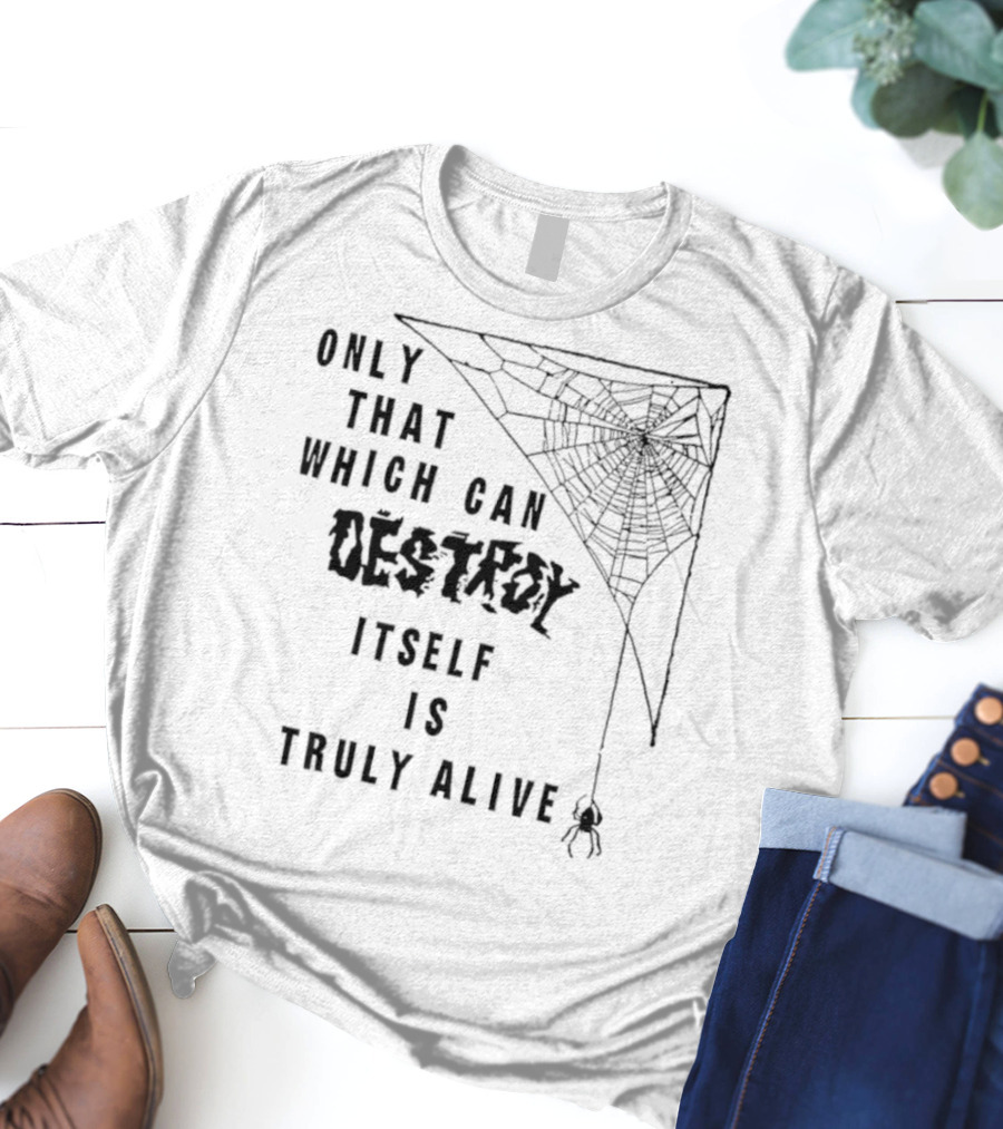 Only That Which Can Destroy Itself Is Truly Alive Spiderweb With Skull T-Shirt