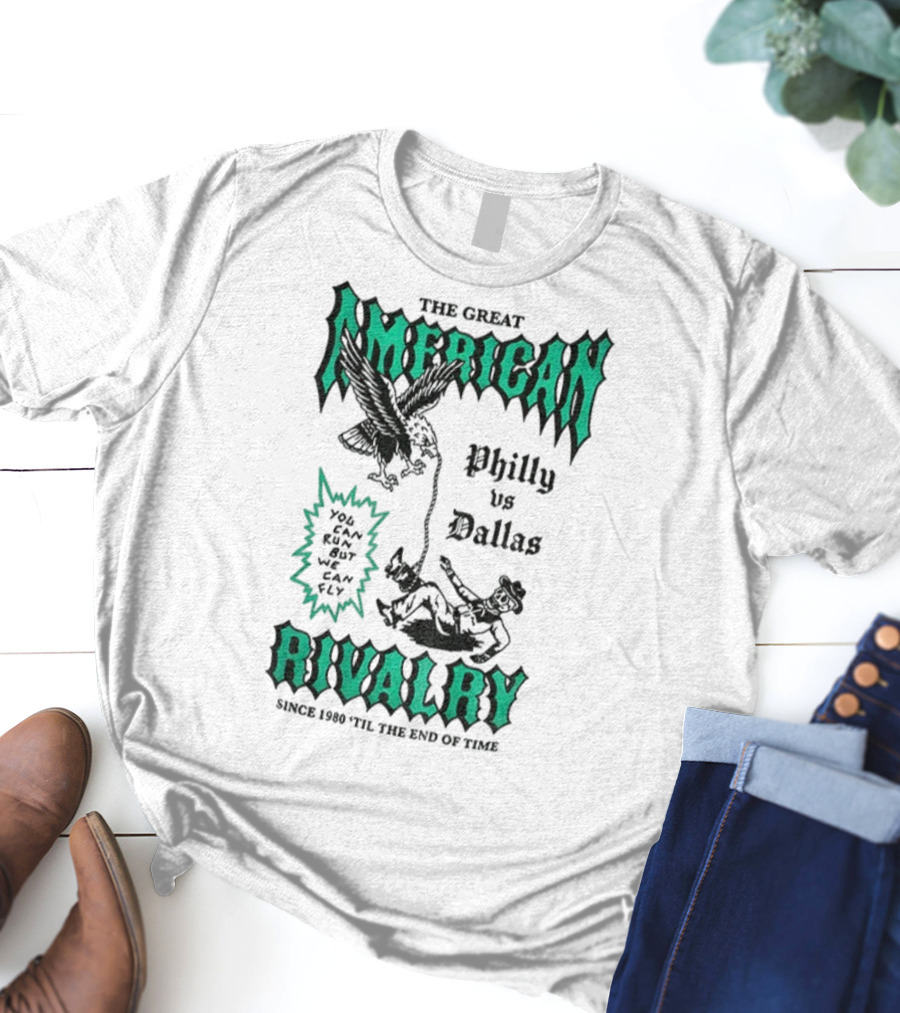 The Great American Rivalry Philly Vs Dallas You Can Run But You Cannot Hide Since 1960 'Til The End Of Time T-Shirt