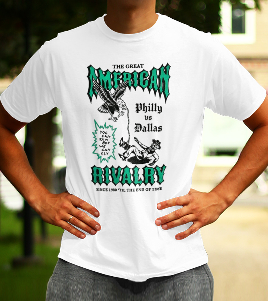 The Great American Rivalry Philly Vs Dallas You Can Run But You Cannot Hide Since 1960 'Til The End Of Time T-Shirt