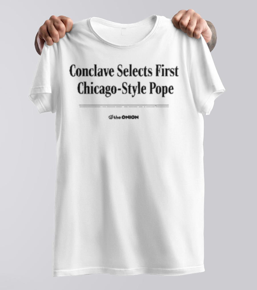 Conclave Selects First Chicago Style Pope The Onion T-Shirt