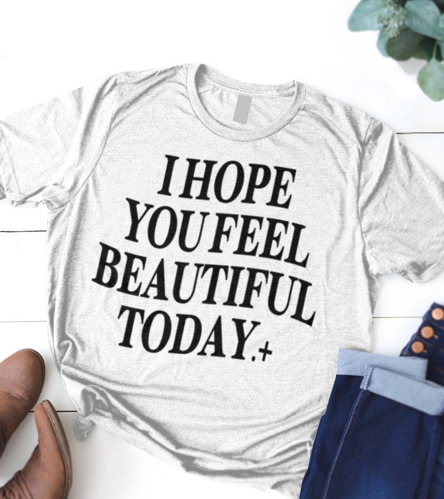 I Hope You Feel Beautiful Today Positive Affirmation T-Shirt