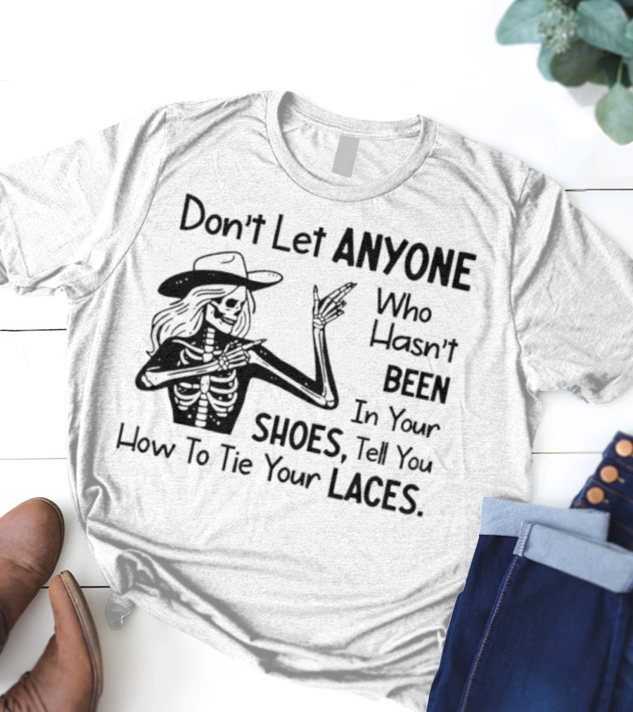 Don't Let Anyone Who Hasn't Been In Your Shoes, Tell You How To Tie Your Laces Skeleton Cowboy T-Shirt