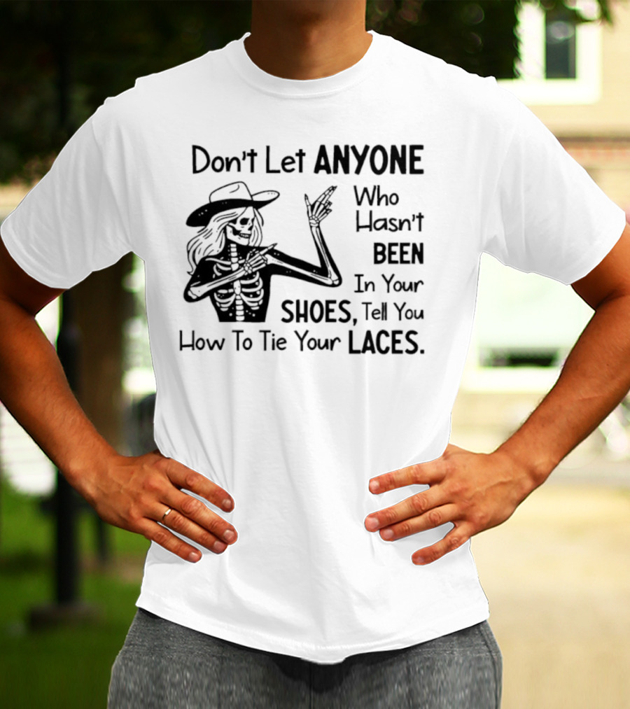 Don't Let Anyone Who Hasn't Been In Your Shoes, Tell You How To Tie Your Laces Skeleton Cowboy T-Shirt