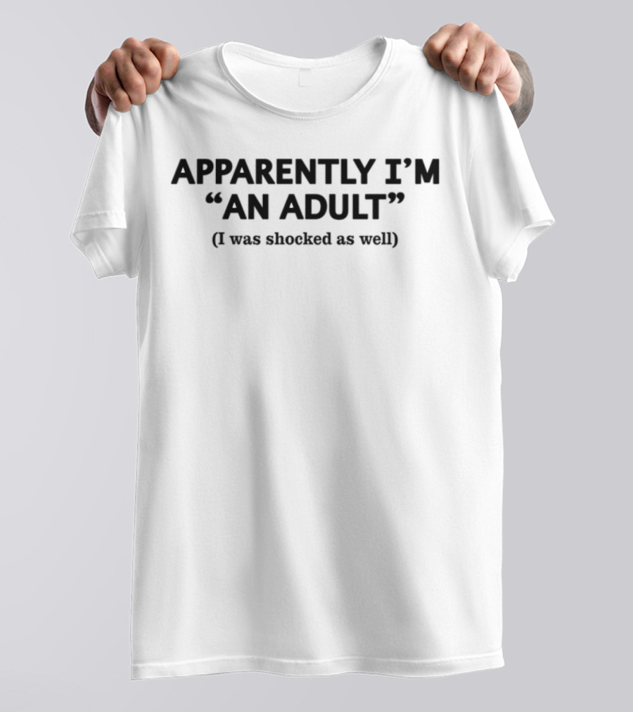 APPARENTLY I'M AN ADULT I Was Shocked As Well T-Shirt