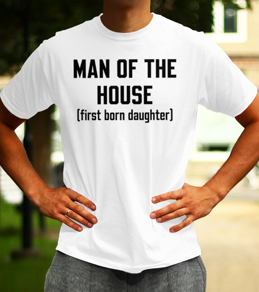Man Of The House First Born Daughter Empowerment T-Shirt