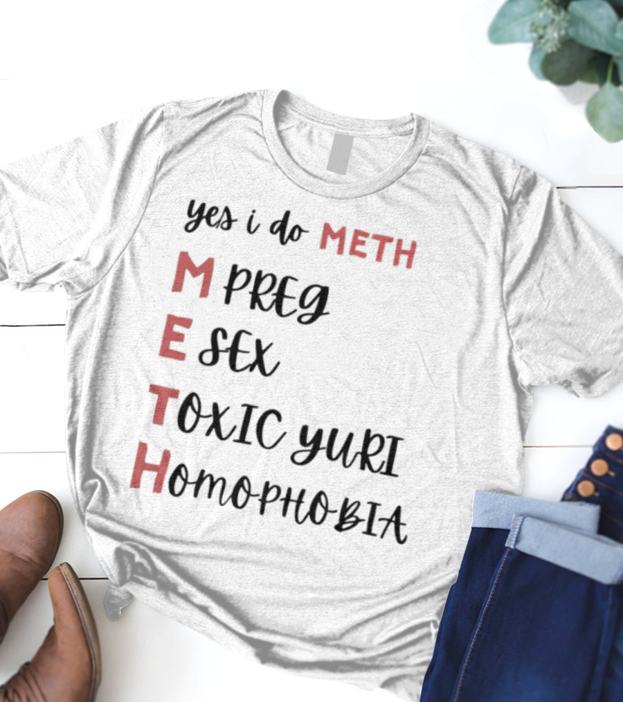 Yes I Do Meth Mpreg Esex Toxic Yuri Homophobia T-Shirt