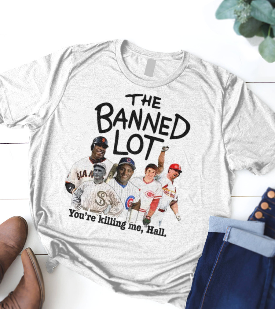 Barry Bonds Pete Rose Shoeless Joe Jackson Mark McGwire The Banned Lot You're Killing Me Hall Baseball MLB 2025 T-Shirt