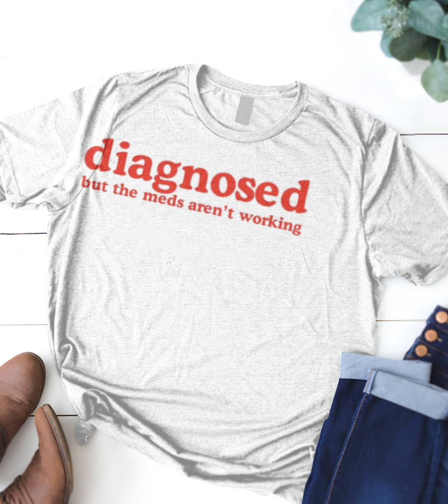 Diagnosed But The Meds Aren't Working Red Text T-Shirt