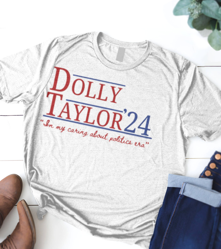 Dolly Taylor 24 So My Caring About Politics Us T-Shirt