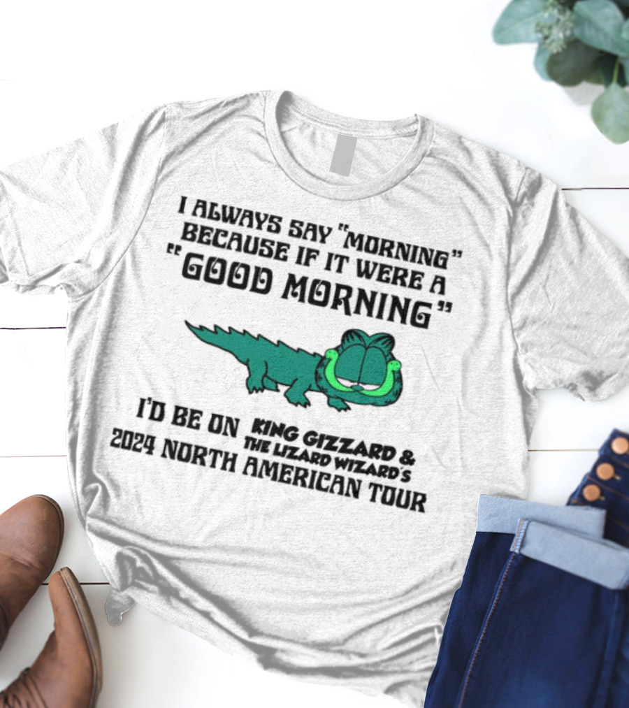 I Always Say Morning Because If It Were A Good Morning King Gizzard & The Lizard Wizard's 2023 North American Tour T-Shirt