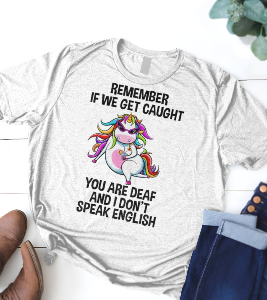 Unicorn Remember If We Get Caught You Are Deaf And I Don’t Speak English Rainbow Sunglasses T-Shirt