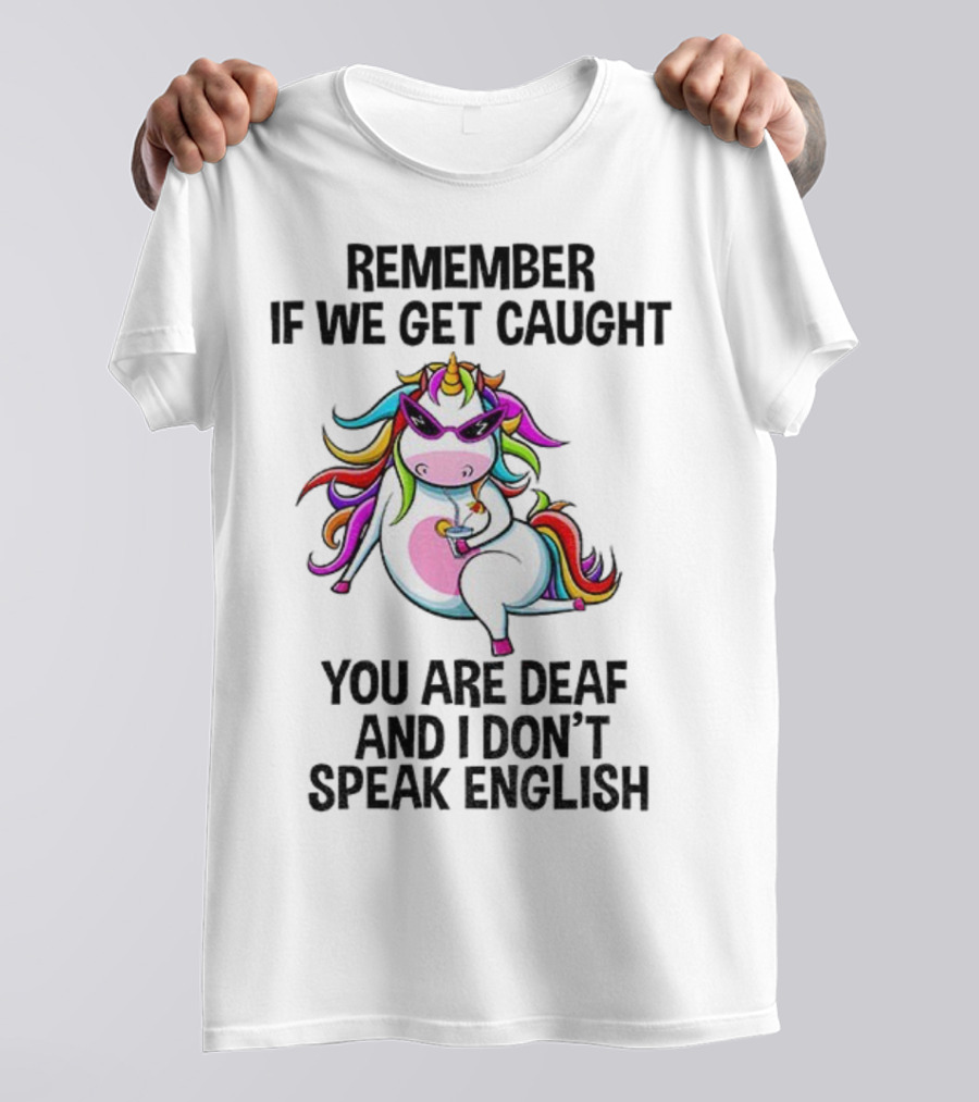 Unicorn Remember If We Get Caught You Are Deaf And I Don’t Speak English Rainbow Sunglasses T-Shirt