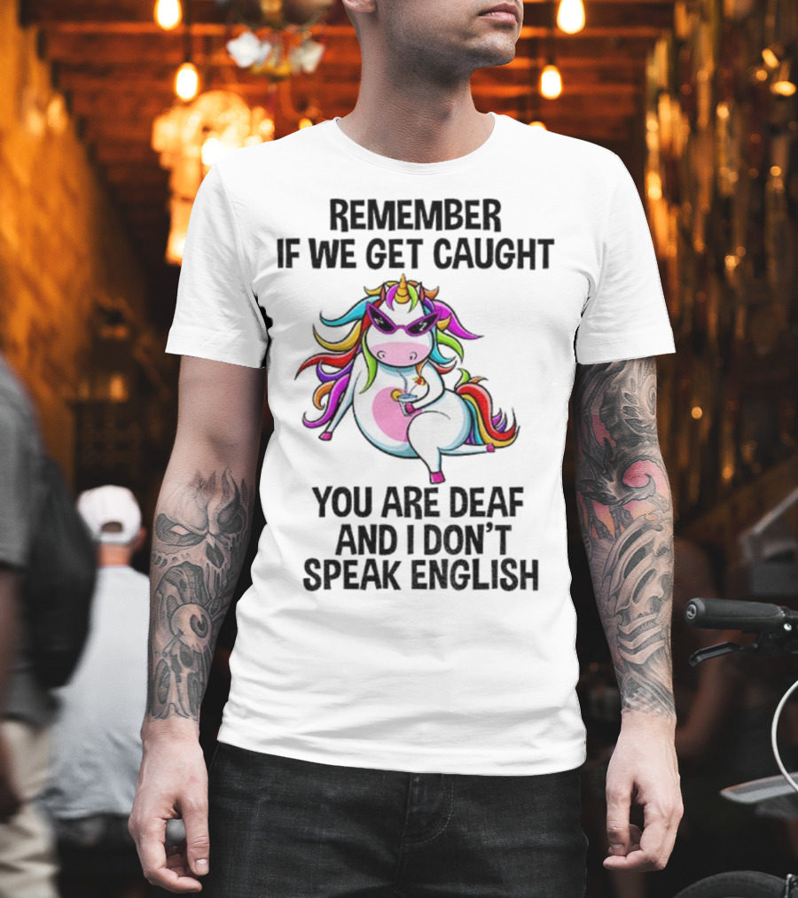 Unicorn Remember If We Get Caught You Are Deaf And I Don’t Speak English Rainbow Sunglasses T-Shirt